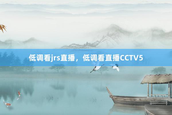 低调看jrs直播，低调看直播CCTV5